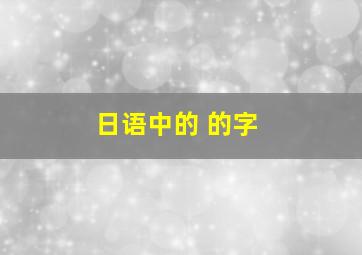 日语中的 的字